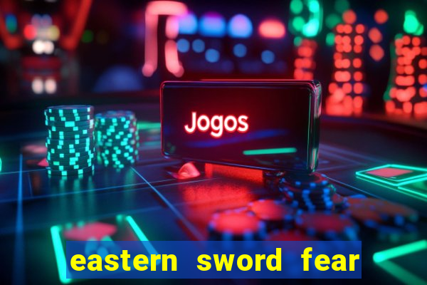 eastern sword fear and hunger